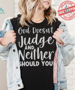 God Doesn’t Judge And Neither Should You Shirt