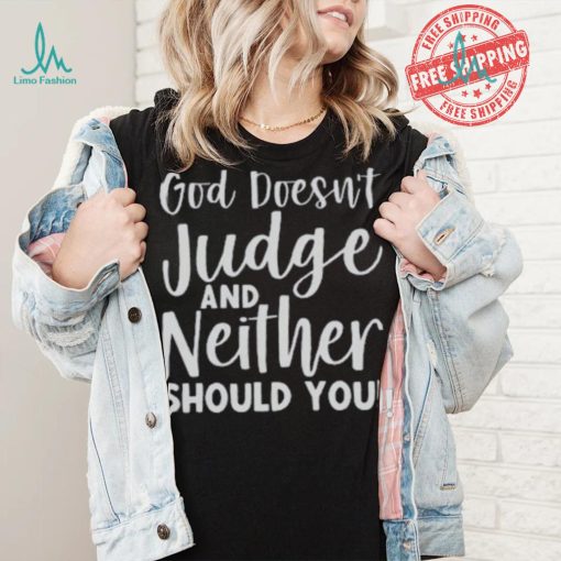 God Doesn’t Judge And Neither Should You Shirt