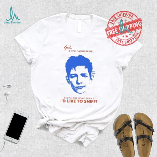 God If You Can Hear Me There Are Some Socks I’d Like To Sniff Shirt