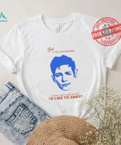 God If You Can Hear Me There Are Some Socks I’d Like To Sniff Shirt