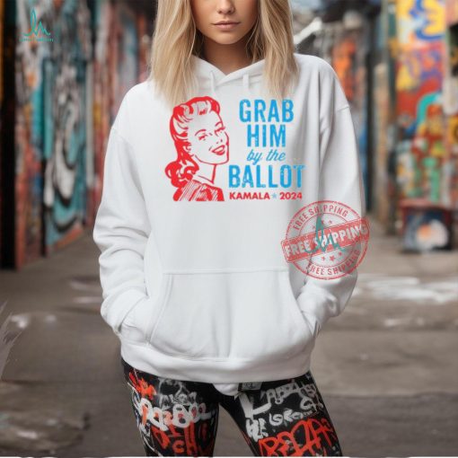 Grab Him By The Ballot Kamala 2024 Shirt