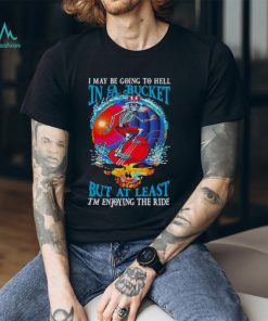 Grateful Dead I Maybe Going To Hell In A Bucket But I’m Enjoying The RideT Shirt