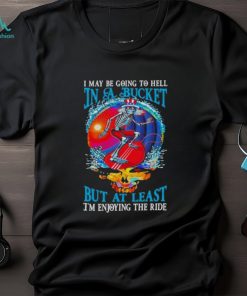 Grateful Dead I Maybe Going To Hell In A Bucket But I’m Enjoying The RideT Shirt