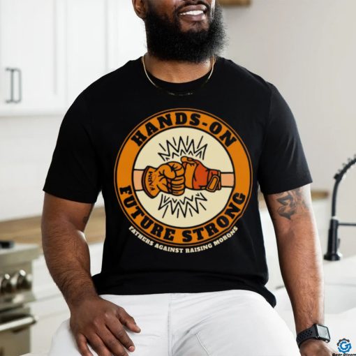 Hands on future strong fathers against rarsing morons T Shirt