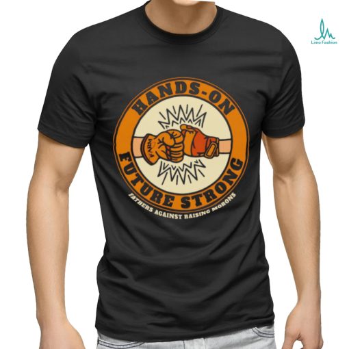 Hands on future strong fathers against rarsing morons T Shirt