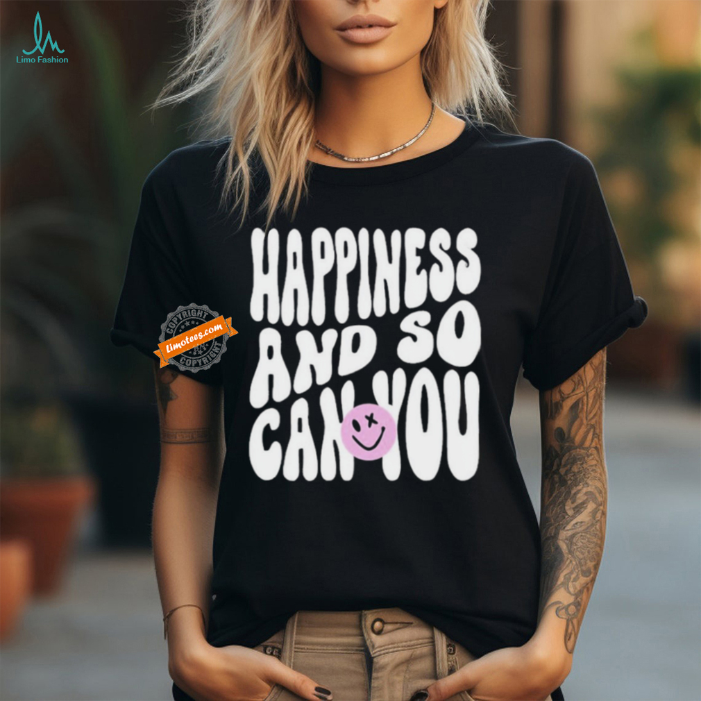 Happiness And So Can You Shirt Happiness And So Can You Shirt