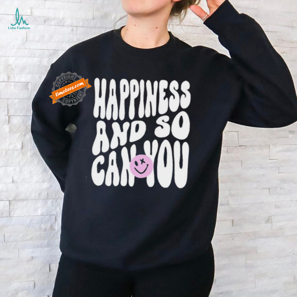 Happiness And So Can You Shirt Happiness And So Can You Shirt