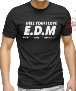 Hell yeah I love EDM eatin dang meatballs shirt