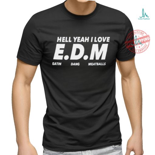 Hell yeah I love EDM eatin dang meatballs shirt