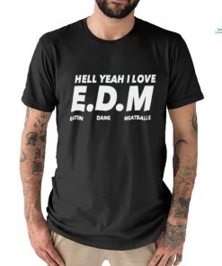 Hell yeah I love EDM eatin dang meatballs shirt