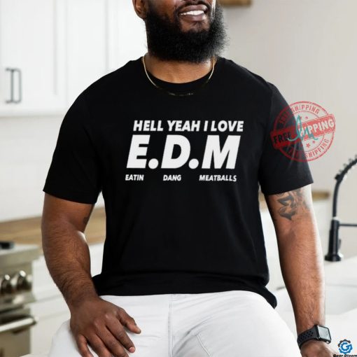Hell yeah I love EDM eatin dang meatballs shirt