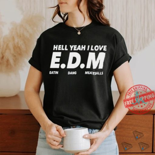 Hell yeah I love EDM eatin dang meatballs shirt