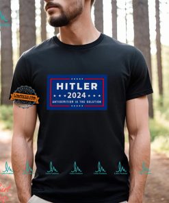 Hitler 2024 Antisemitism Is The Solution Shirt, hoodie, sweater, long sleeve and tank top Hitler 2024 Antisemitism Is The Solution Shirt