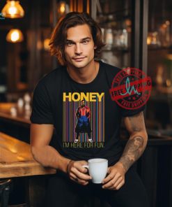 Honey I’m Here For Fun Shirt