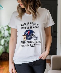 Houston Texans God is Great Coffee is Good And People Are Crazy Football NFL Shirt