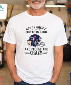 Houston Texans God is Great Coffee is Good And People Are Crazy Football NFL Shirt