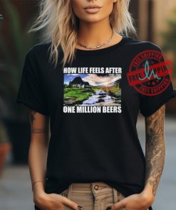 How Life Feels After One Million Beers Shirt