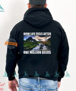 How Life Feels After One Million Beers Shirt