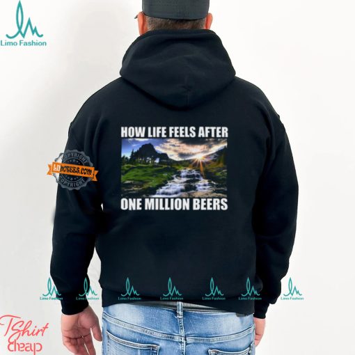 How Life Feels After One Million Beers Shirt