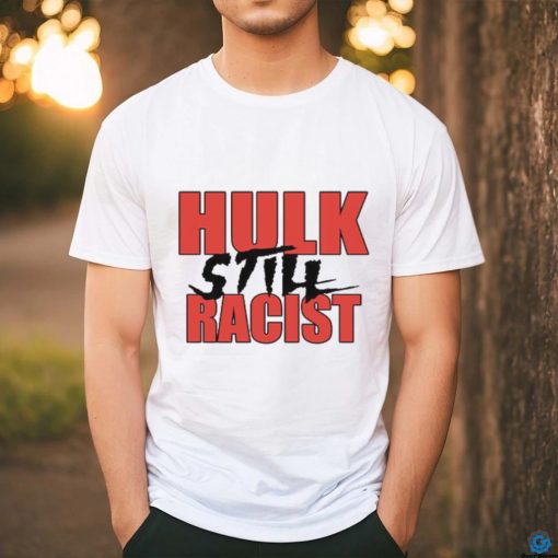 Hulk Still Racist Hulk Hogan T Shirt