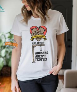 Hurting People Is Wrong But, Luckily Abusers Aren't People! Shirt