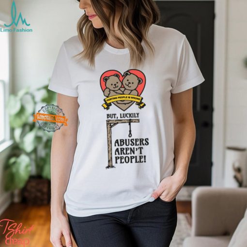 Hurting People Is Wrong But, Luckily Abusers Aren’t People! Shirt