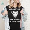 I Adore You The Sound Of Your Skin Shirt