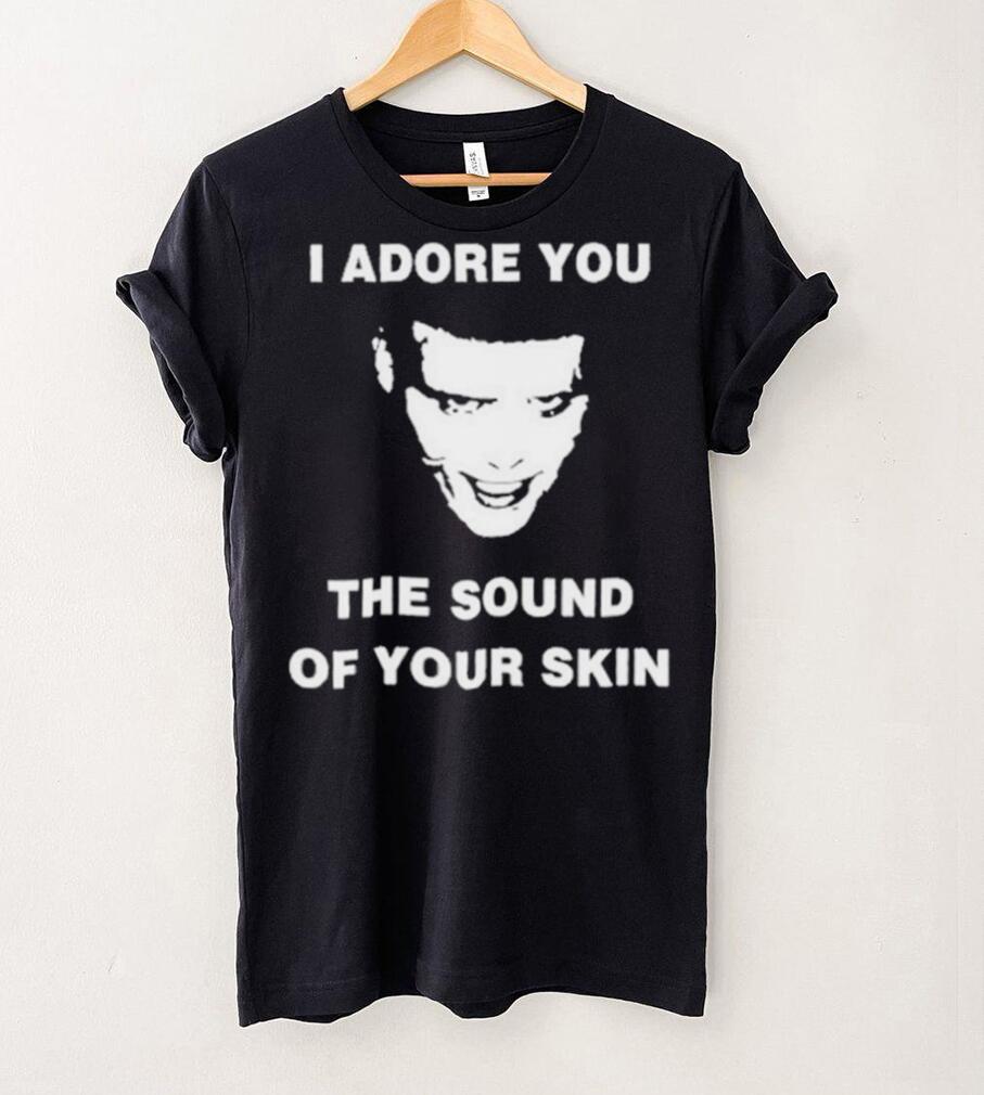 I Adore You The Sound Of Your Skin Shirt I Adore You The Sound Of Your Skin Shirt