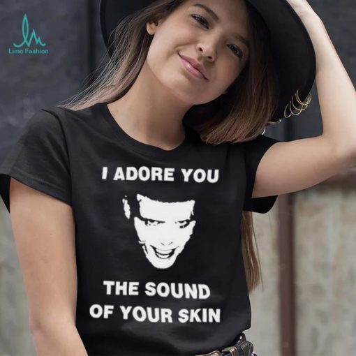 I Adore You The Sound Of Your Skin Shirt