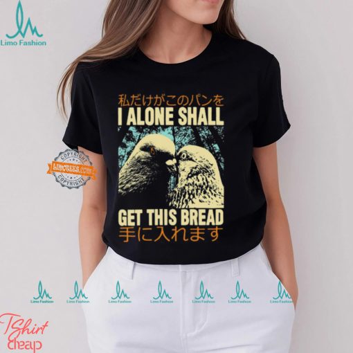 I Alone Shall Get This Bread Pigeons Shirt