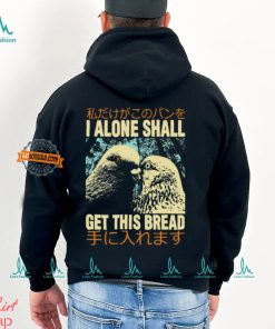 I Alone Shall Get This Bread Pigeons Shirt
