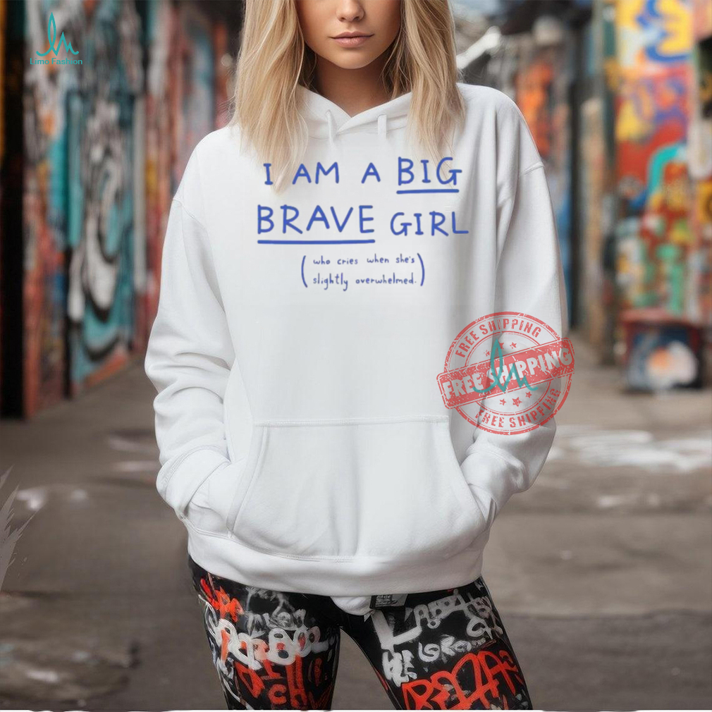 I Am A Big Brave Girl Who Cries When She’s Slightly Overwhelmed T Shirts I Am A Big Brave Girl Who Cries When She’s Slightly Overwhelmed T Shirts