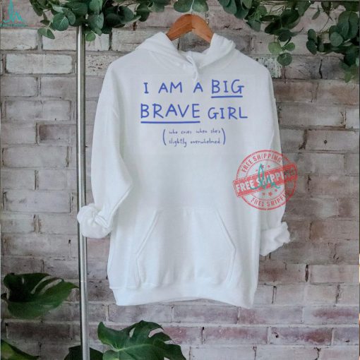 I Am A Big Brave Girl Who Cries When She’s Slightly Overwhelmed T Shirts