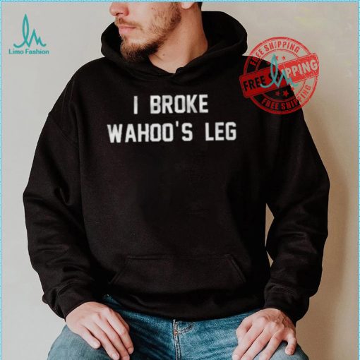 I Broke Wahoo’s Leg Shirt