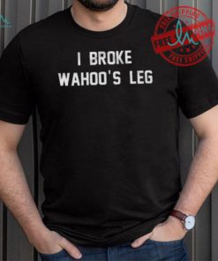 I Broke Wahoo’s Leg Shirt