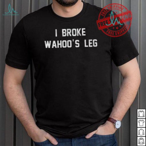 I Broke Wahoo’s Leg Shirt