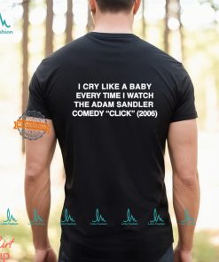 I Cry Like A Baby Every Time I Watch The Adam Sandler Comedy Click 2006 Shirt