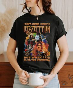 I Don’t Always Listen To Led Zeppelin But When I Do So Do The Neighbors T Shirt