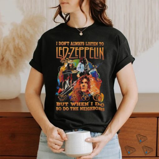 I Don’t Always Listen To Led Zeppelin But When I Do So Do The Neighbors T Shirt