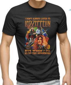 I Don’t Always Listen To Led Zeppelin But When I Do So Do The Neighbors T Shirt