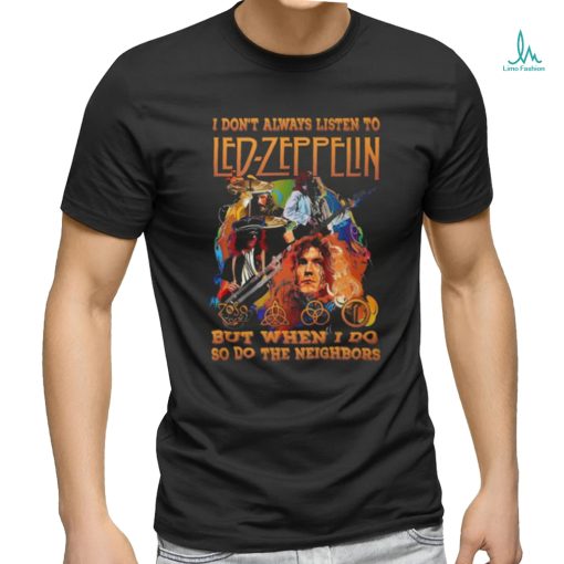 I Don’t Always Listen To Led Zeppelin But When I Do So Do The Neighbors T Shirt