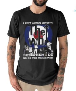 I Dont Always Listien To But When I Do So Do The Neighbors The Who Unisex T Shirt