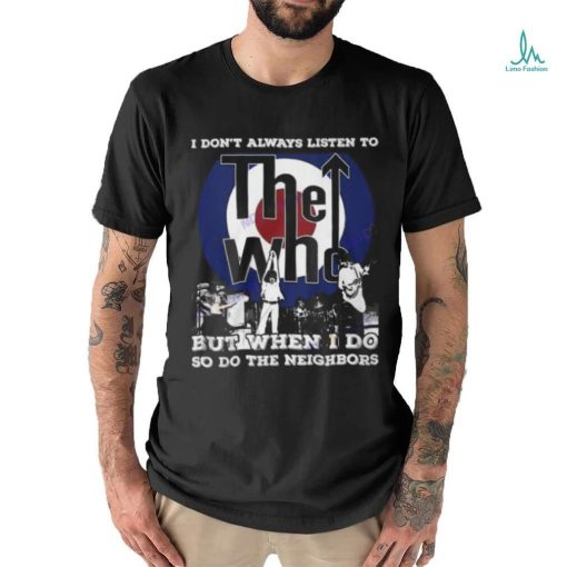 I Dont Always Listien To But When I Do So Do The Neighbors The Who Unisex T Shirt