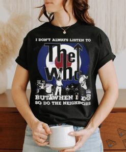 I Dont Always Listien To But When I Do So Do The Neighbors The Who Unisex T Shirt