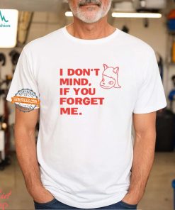 I Don't Mind If You Forget Me T Shirt