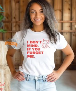 I Don't Mind If You Forget Me T Shirt