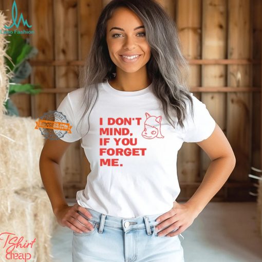 I Don’t Mind If You Forget Me T Shirt