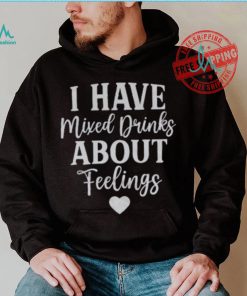I Have Mixed Drinks About Feelings Shirt