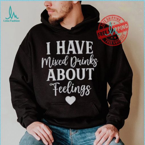 I Have Mixed Drinks About Feelings Shirt