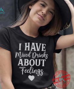 I Have Mixed Drinks About Feelings Shirt